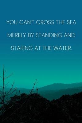 Book cover for Inspirational Quote Notebook - 'You Can't Cross The Sea Merely By Standing And Staring At The Water.' - Inspirational Journal to Write in