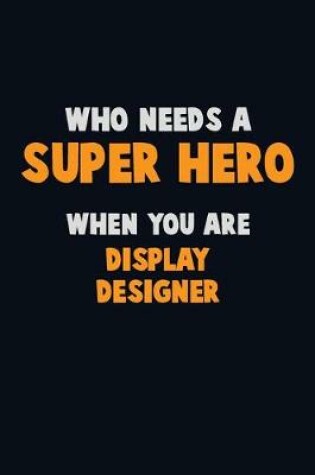 Cover of Who Need A SUPER HERO, When You Are Display Designer