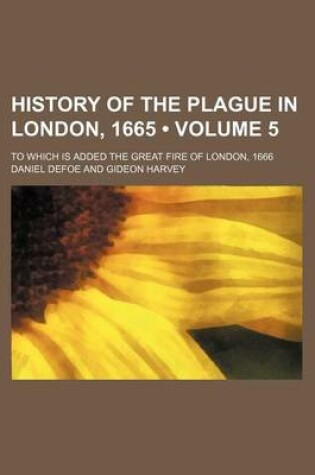 Cover of History of the Plague in London, 1665 (Volume 5 ); To Which Is Added the Great Fire of London, 1666