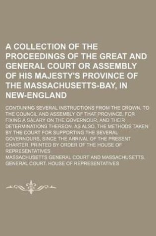 Cover of A Collection of the Proceedings of the Great and General Court or Assembly of His Majesty's Province of the Massachusetts-Bay, in New-England; Containing Several Instructions from the Crown, to the Council and Assembly of That Province, for Fixing a Salary o