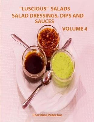 Cover of Luscious Salads, Salad Dressings, Dips and Sauces Volume 4