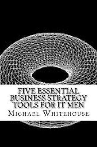 Cover of Five Essential Business Strategy Tools for It Men