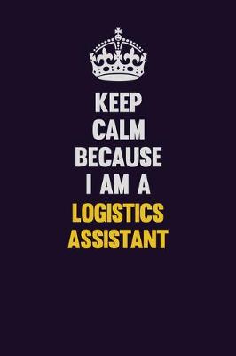 Book cover for Keep Calm Because I Am A Logistics assistant