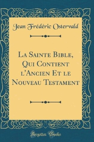 Cover of La Sainte Bible, Qui Contient l'Ancien Et Le Nouveau Testament (Classic Reprint)