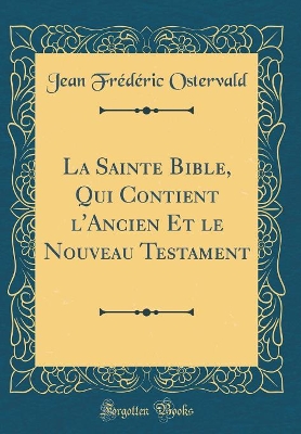 Book cover for La Sainte Bible, Qui Contient l'Ancien Et Le Nouveau Testament (Classic Reprint)