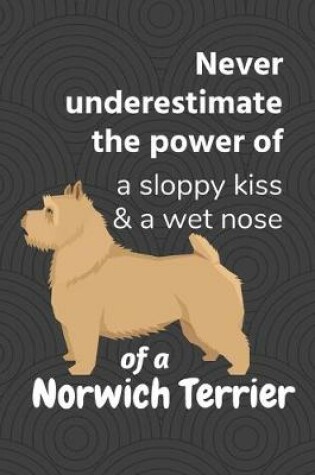 Cover of Never underestimate the power of a sloppy kiss & a wet nose of a Norwich Terrier