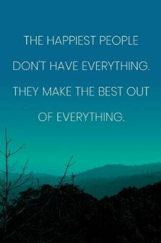 Cover of Inspirational Quote Notebook - 'The Happiest People Don't Have Everything. They Make The Best Out Of Everything.'