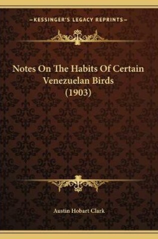 Cover of Notes On The Habits Of Certain Venezuelan Birds (1903)