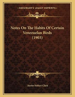 Cover of Notes On The Habits Of Certain Venezuelan Birds (1903)