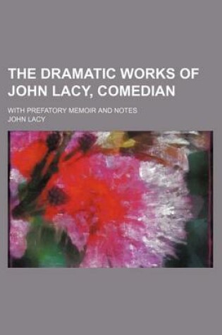 Cover of The Dramatic Works of John Lacy, Comedian; With Prefatory Memoir and Notes