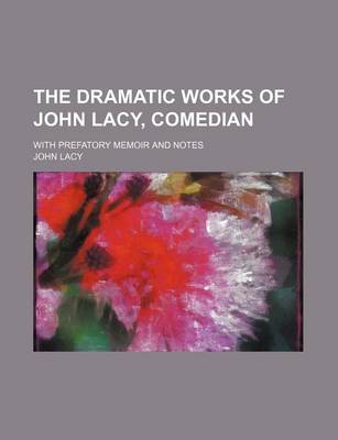 Book cover for The Dramatic Works of John Lacy, Comedian; With Prefatory Memoir and Notes