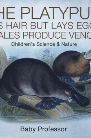 Cover of The Platypus Has Hair But Lays Eggs, and Males Produce Venom! Children's Science & Nature