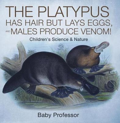 Book cover for The Platypus Has Hair But Lays Eggs, and Males Produce Venom! Children's Science & Nature