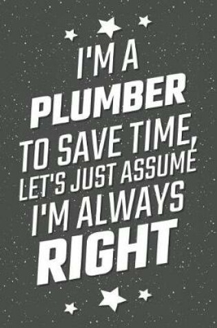 Cover of I'm A Plumber To Save Time, Let's Just Assume I'm Always Right