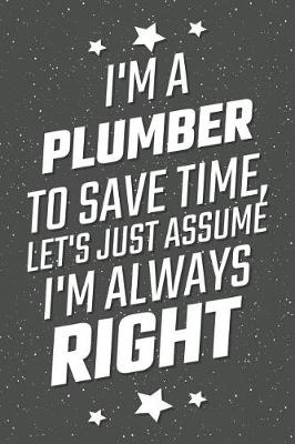 Book cover for I'm A Plumber To Save Time, Let's Just Assume I'm Always Right