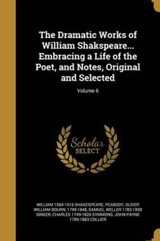 Cover of The Dramatic Works of William Shakspeare... Embracing a Life of the Poet, and Notes, Original and Selected; Volume 6