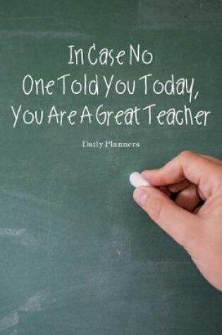 Cover of Daily Planners In Case No One Told You Today, You Are A Great Teacher