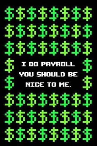 Cover of I Do Payroll You Should Be Nice to Me Notebook
