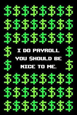 Book cover for I Do Payroll You Should Be Nice to Me Notebook