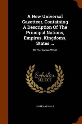 Cover of A New Universal Gazetteer, Containing a Description of the Principal Nations, Empires, Kingdoms, States ...