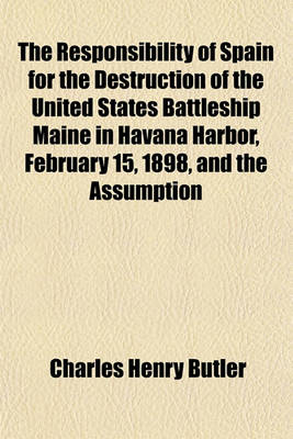 Book cover for The Responsibility of Spain for the Destruction of the United States Battleship Maine in Havana Harbor, February 15, 1898, and the Assumption