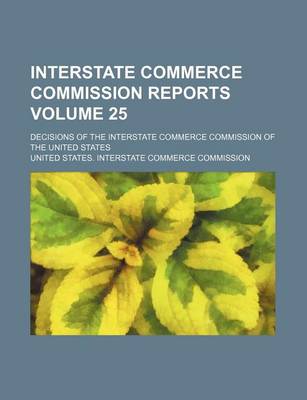 Book cover for Interstate Commerce Commission Reports Volume 25; Decisions of the Interstate Commerce Commission of the United States