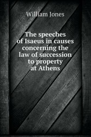 Cover of The speeches of Isaeus in causes concerning the law of succession to property at Athens