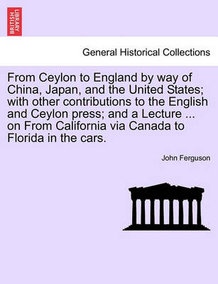 Book cover for From Ceylon to England by Way of China, Japan, and the United States; With Other Contributions to the English and Ceylon Press; And a Lecture ... on from California Via Canada to Florida in the Cars.