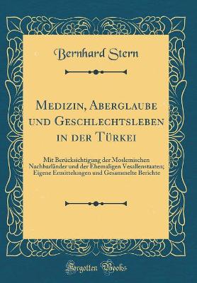 Book cover for Medizin, Aberglaube und Geschlechtsleben in der Türkei: Mit Berücksichtigung der Moslemischen Nachbarländer und der Ehemaligen Vesallenstaaten; Eigene Ermittelungen und Gesammelte Berichte (Classic Reprint)