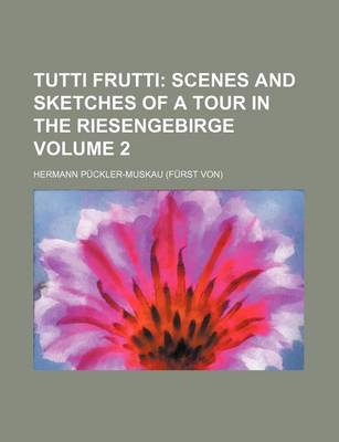 Book cover for Tutti Frutti Volume 2; Scenes and Sketches of a Tour in the Riesengebirge