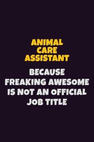 Cover of Animal Care Assistant, Because Freaking Awesome Is Not An Official Job Title