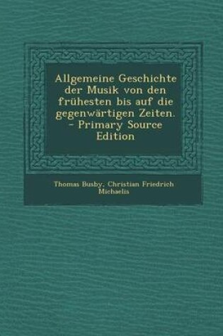 Cover of Allgemeine Geschichte Der Musik Von Den Fruhesten Bis Auf Die Gegenwartigen Zeiten. - Primary Source Edition