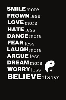 Book cover for SMILE more FROWN less LOVE more HATE less DANCE more FEAR less LAUGH more ARGUE less DREAM more WORRY less BELIEVE always