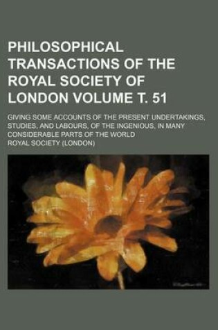 Cover of Philosophical Transactions of the Royal Society of London Volume . 51; Giving Some Accounts of the Present Undertakings, Studies, and Labours, of the Ingenious, in Many Considerable Parts of the World