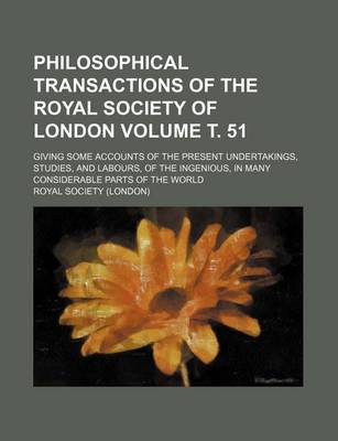 Book cover for Philosophical Transactions of the Royal Society of London Volume . 51; Giving Some Accounts of the Present Undertakings, Studies, and Labours, of the Ingenious, in Many Considerable Parts of the World