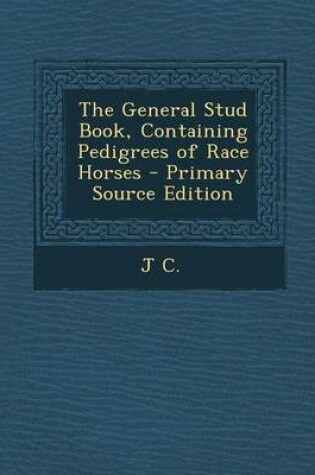 Cover of The General Stud Book, Containing Pedigrees of Race Horses - Primary Source Edition