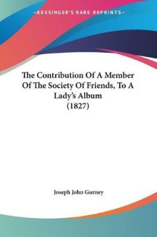 Cover of The Contribution Of A Member Of The Society Of Friends, To A Lady's Album (1827)