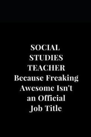 Cover of Social Studies Teacher Because Freaking Awesome Isn't an Official Job Title