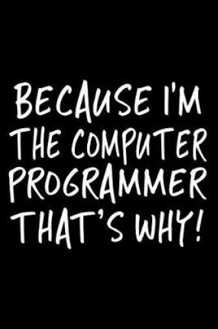 Cover of Because I'm the Computer Programmer That's Why!