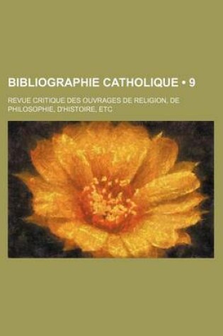 Cover of Bibliographie Catholique (9); Revue Critique Des Ouvrages de Religion, de Philosophie, D'Histoire, Etc