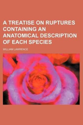 Cover of A Treatise on Ruptures Containing an Anatomical Description of Each Species