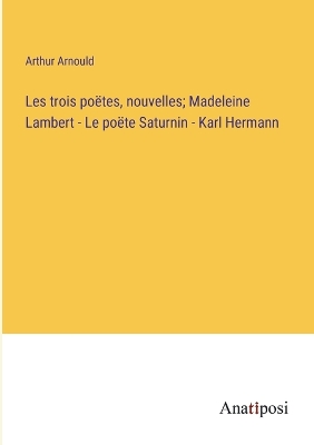 Book cover for Les trois poëtes, nouvelles; Madeleine Lambert - Le po&#1105;te Saturnin - Karl Hermann