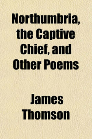 Cover of Northumbria, the Captive Chief, and Other Poems