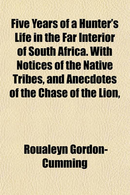 Book cover for Five Years of a Hunter's Life in the Far Interior of South Africa. with Notices of the Native Tribes, and Anecdotes of the Chase of the Lion,