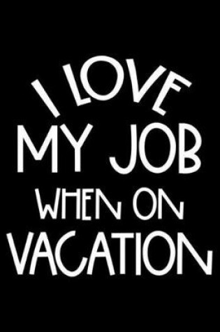 Cover of I Love My Job When On Vacation