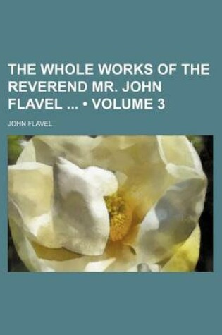 Cover of The Whole Works of the Reverend Mr. John Flavel (Volume 3)