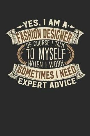 Cover of Yes, I Am a Fashion Designer of Course I Talk to Myself When I Work Sometimes I Need Expert Advice