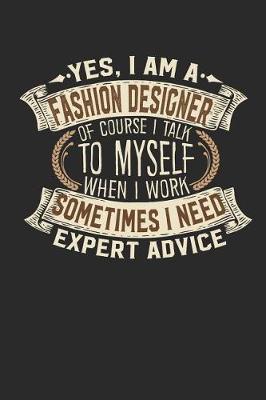 Book cover for Yes, I Am a Fashion Designer of Course I Talk to Myself When I Work Sometimes I Need Expert Advice