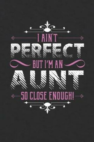 Cover of I Ain't Perfect But I'm An Aunt So Close Enough!