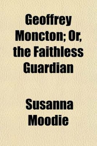 Cover of Geoffrey Moncton; Or, the Faithless Guardian